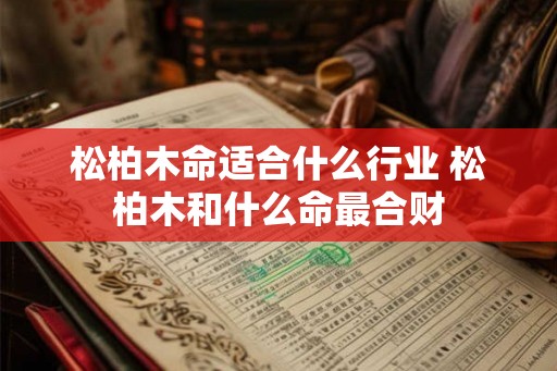 松柏木命适合什么行业 松柏木和什么命最合财