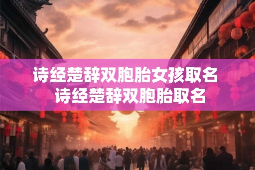 诗经楚辞双胞胎女孩取名  诗经楚辞双胞胎取名