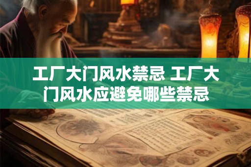 工厂大门风水禁忌 工厂大门风水应避免哪些禁忌