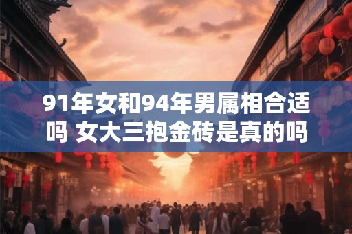 91年女和94年男属相合适吗 女大三抱金砖是真的吗