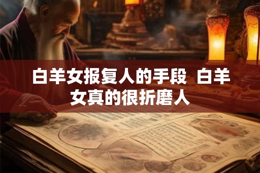 白羊女报复人的手段  白羊女真的很折磨人