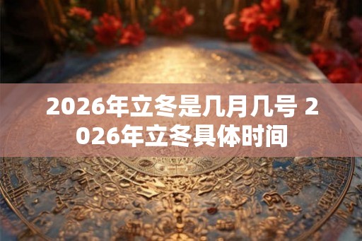 2026年立冬是几月几号 2026年立冬具体时间