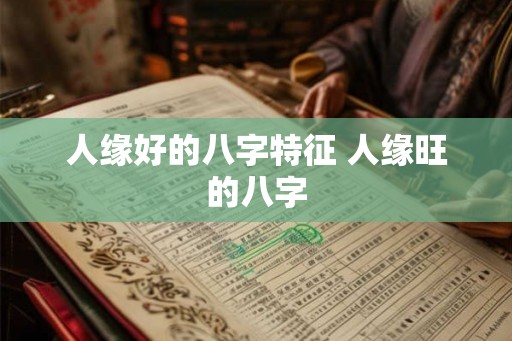 人缘好的八字特征 人缘旺的八字