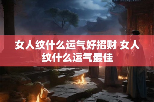 女人纹什么运气好招财 女人纹什么运气最佳