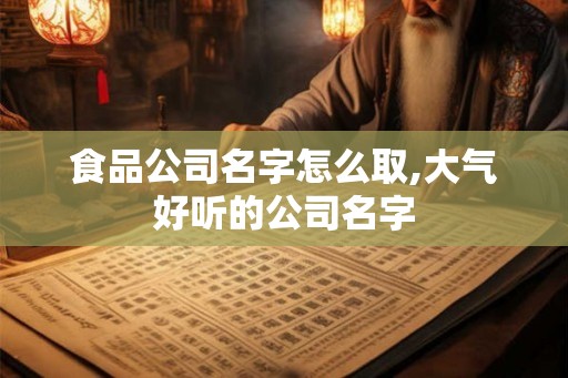 食品公司名字怎么取,大气好听的公司名字