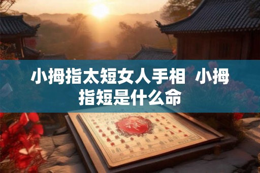 小拇指太短女人手相  小拇指短是什么命