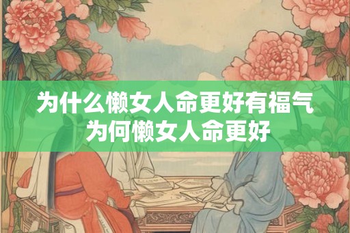 为什么懒女人命更好有福气 为何懒女人命更好 为什么懒女人命更好有福气 为何懒女人命更好