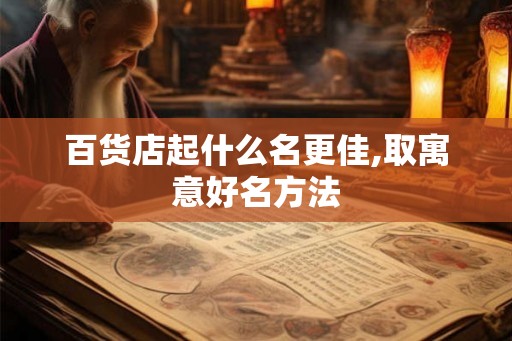 百货店起什么名更佳,取寓意好名方法