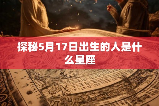 探秘5月17日出生的人是什么星座