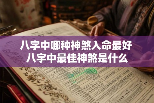 八字中哪种神煞入命最好 八字中最佳神煞是什么 八字中哪种神煞入命最好 八字中最佳神煞是什么