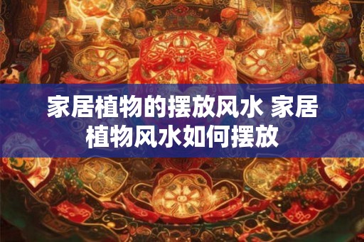 家居植物的摆放风水 家居植物风水如何摆放