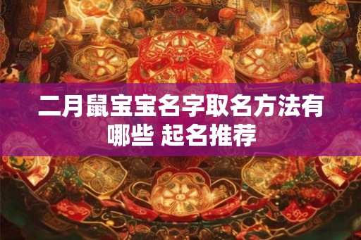 二月鼠宝宝名字取名方法有哪些 起名推荐 二月鼠宝宝名字取名方法有哪些 起名推荐