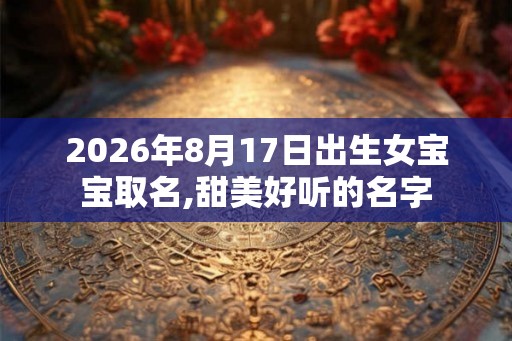 2026年8月17日出生女宝宝取名,甜美好听的名字