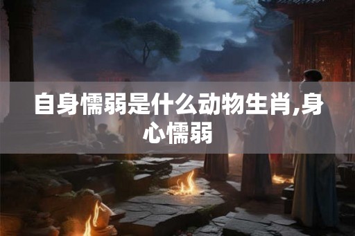 自身懦弱是什么动物生肖,身心懦弱