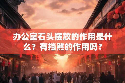 办公室石头摆放的作用是什么？有挡煞的作用吗？