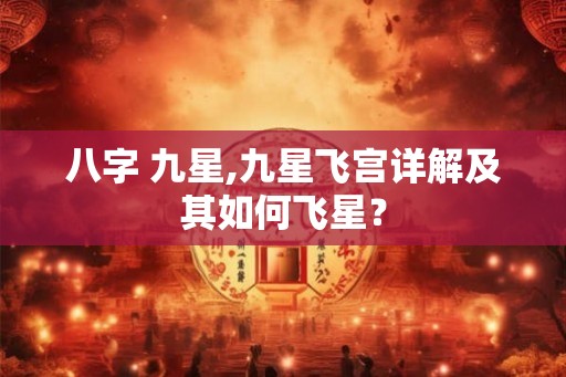 八字 九星,九星飞宫详解及其如何飞星？
