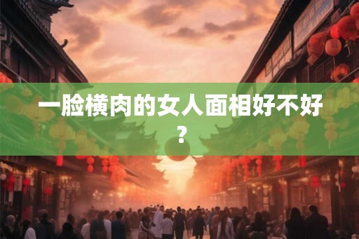 一脸横肉的女人面相好不好？