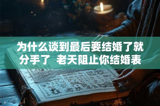 为什么谈到最后要结婚了就分手了  老天阻止你结婚表现