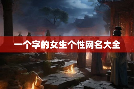 一个字的女生个性网名大全