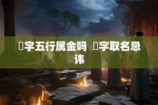 璟字五行属金吗  璟字取名忌讳