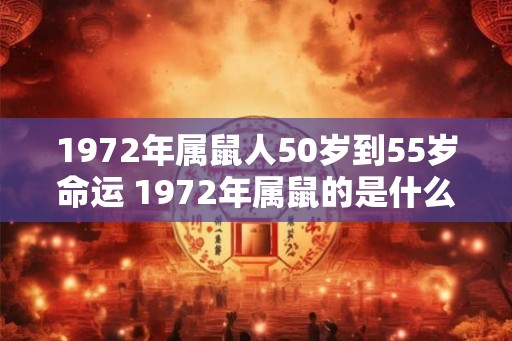 1972年属鼠人50岁到55岁命运 1972年属鼠的是什么命 1972年属鼠人50岁到55岁命运 1972年属鼠的是什么命