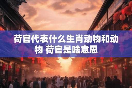 荷官代表什么生肖动物和动物 荷官是啥意思