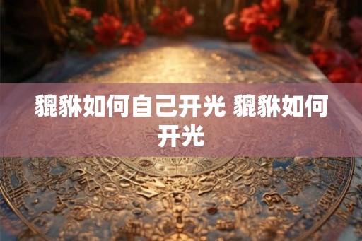 貔貅如何自己开光 貔貅如何开光
