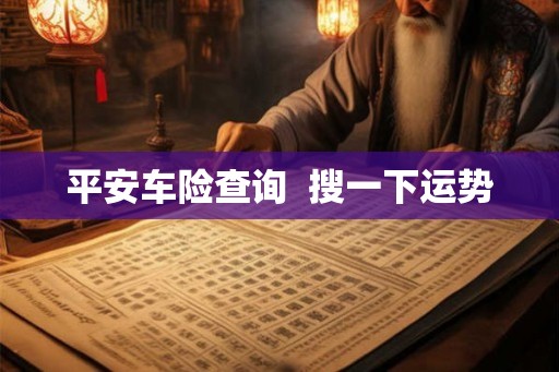 平安车险查询 搜一下运势 平安车险查询 搜一下运势