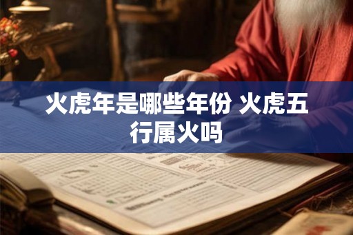 火虎年是哪些年份 火虎五行属火吗