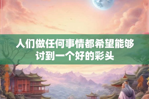 人们做任何事情都希望能够讨到一个好的彩头