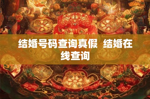 结婚号码查询真假 结婚在线查询 结婚号码查询真假 结婚在线查询