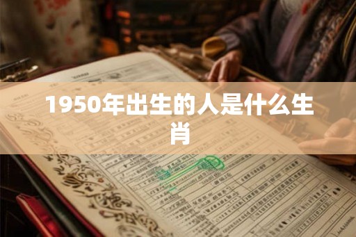 1950年出生的人是什么生肖