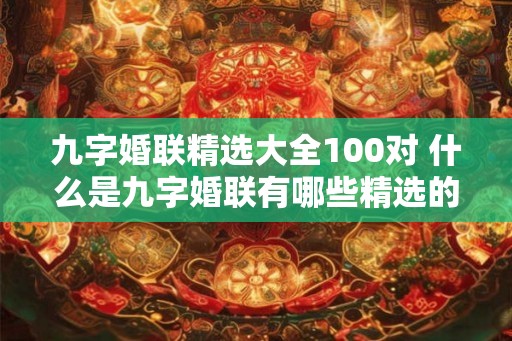 九字婚联精选大全100对 什么是九字婚联有哪些精选的100对
