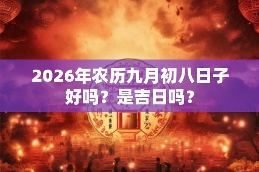 2026年农历九月初八日子好吗？是吉日吗？