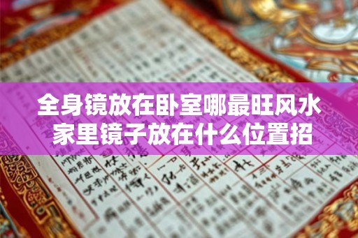 全身镜放在卧室哪最旺风水 家里镜子放在什么位置招财