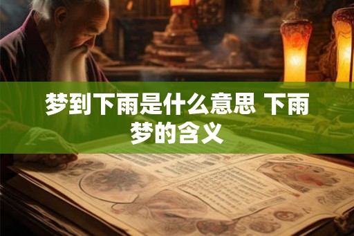 梦到下雨是什么意思 下雨梦的含义 梦到下雨是什么意思 下雨梦的含义