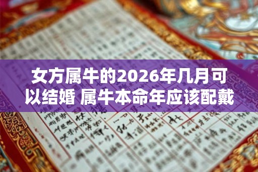 女方属牛的2026年几月可以结婚 属牛本命年应该配戴什么好
