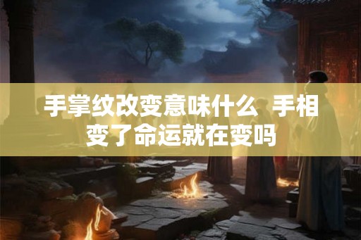 手掌纹改变意味什么  手相变了命运就在变吗