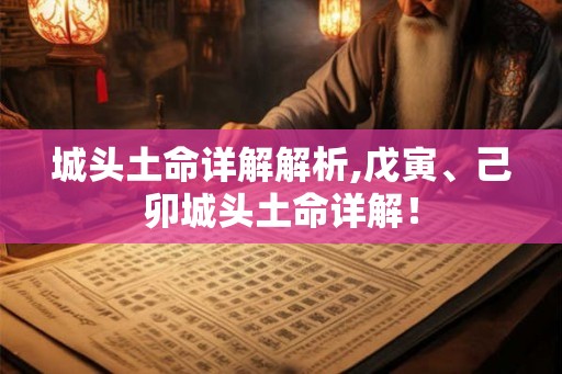 城头土命详解解析,戊寅、己卯城头土命详解！