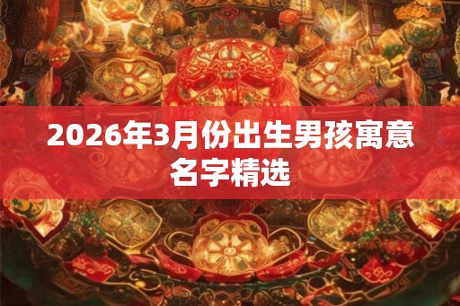 2026年3月份出生男孩寓意名字精选