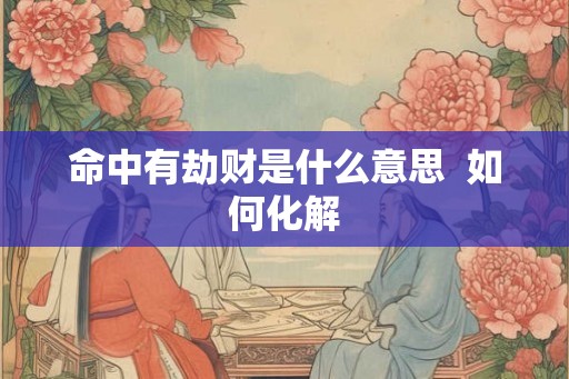 命中有劫财是什么意思  如何化解