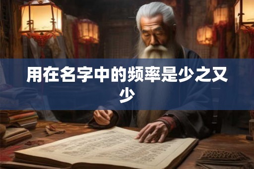用在名字中的频率是少之又少 用在名字中的频率是少之又少