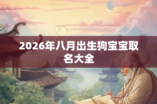 2026年八月出生狗宝宝取名大全