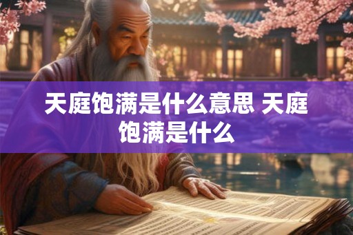 天庭饱满是什么意思 天庭饱满是什么