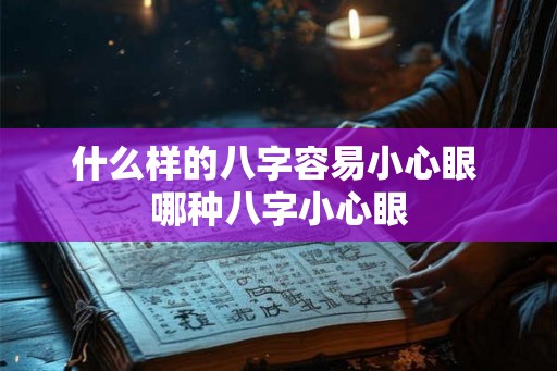 什么样的八字容易小心眼 哪种八字小心眼