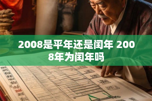 2008是平年还是闰年 2008年为闰年吗