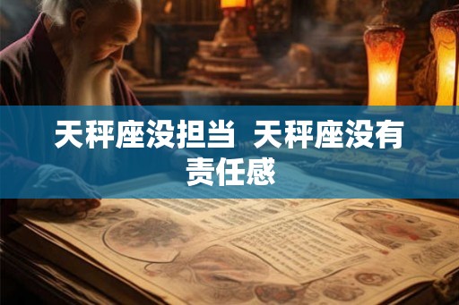 天秤座没担当  天秤座没有责任感