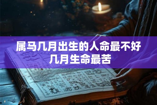 属马几月出生的人命最不好 几月生命最苦