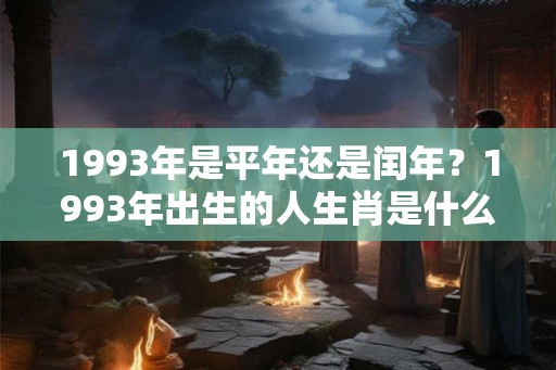 1993年是平年还是闰年？1993年出生的人生肖是什么？