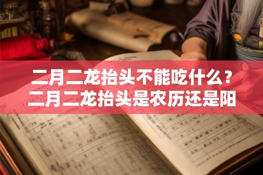 二月二龙抬头不能吃什么？二月二龙抬头是农历还是阳历？